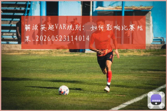 解读英超VAR规则:如何影响比赛结果_20260523114014