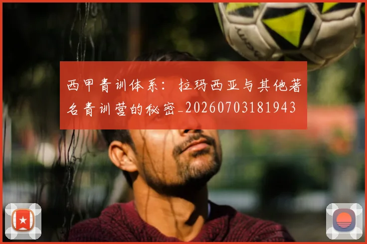 西甲青训体系:拉玛西亚与其他著名青训营的秘密_20260703181943