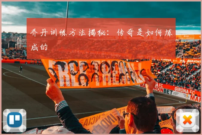 乔丹训练方法揭秘:传奇是如何炼成的