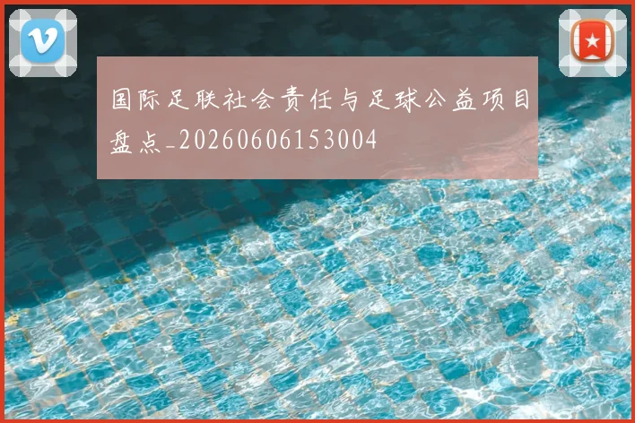 国际足联社会责任与足球公益项目盘点_20260606153004