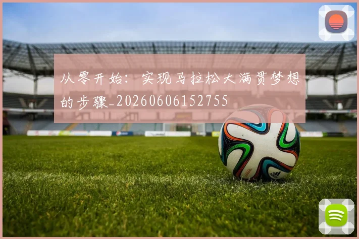 从零开始:实现马拉松大满贯梦想的步骤_20260606152755