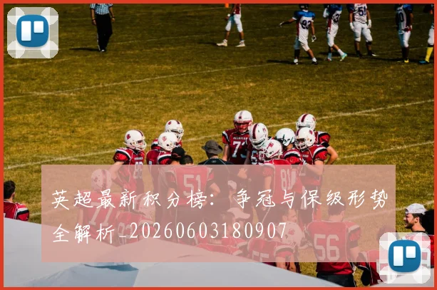 英超最新积分榜:争冠与保级形势全解析_20260603180907