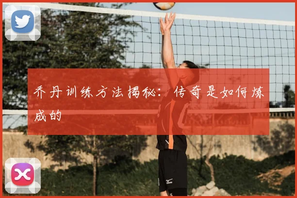 乔丹训练方法揭秘:传奇是如何炼成的
