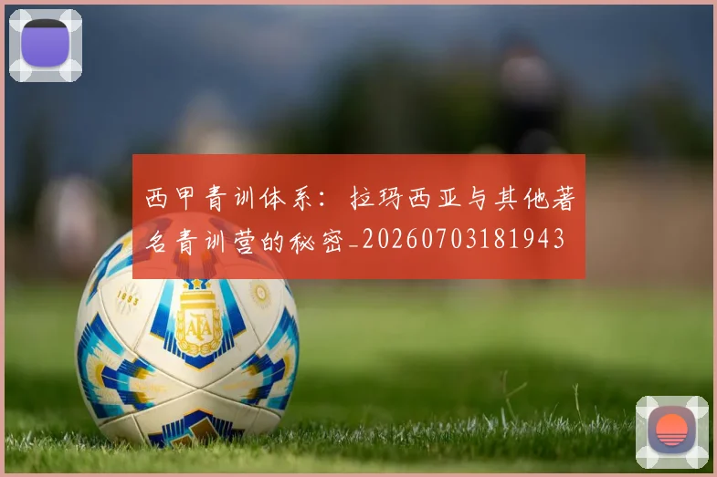 西甲青训体系:拉玛西亚与其他著名青训营的秘密_20260703181943