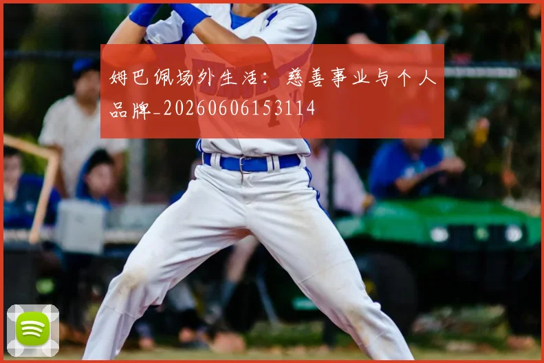 姆巴佩场外生活：慈善事业与个人品牌_20260606153114