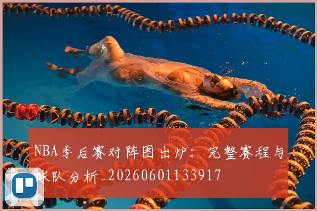 NBA季后赛对阵图出炉:完整赛程与球队分析_20260601133917
