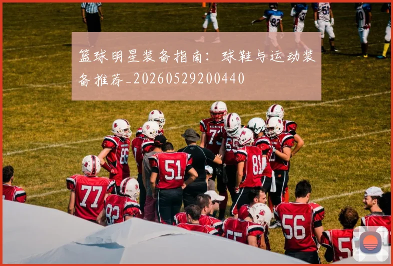 篮球明星装备指南:球鞋与运动装备推荐_20260529200440