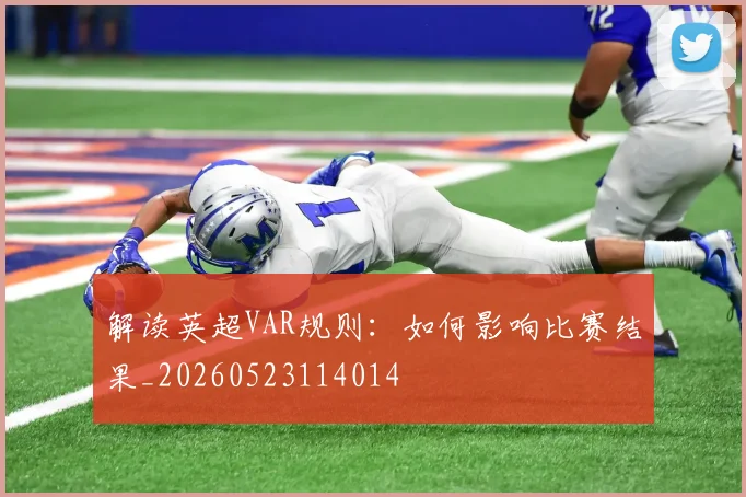 解读英超VAR规则：如何影响比赛结果_20260523114014